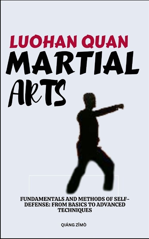 Luohan Quan Martial Arts: Fundamentals And Methods Of Self-Defense: From Basics To Advanced Techniques (Paperback)