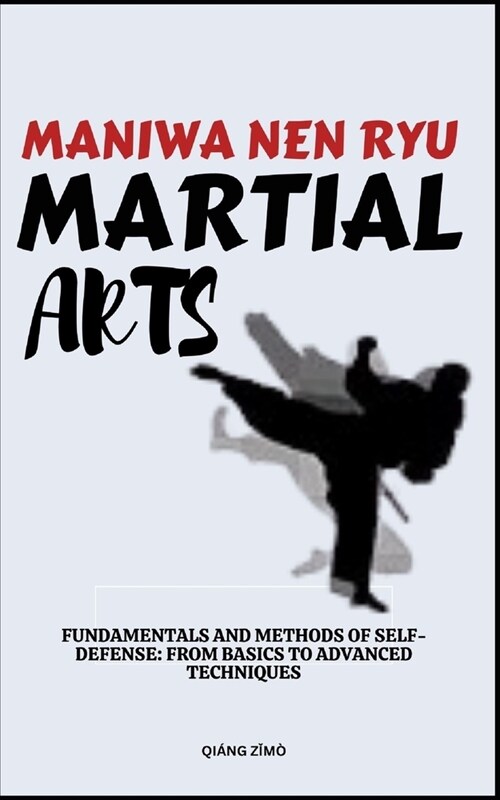 Maniwa Nen Ryu Martial Arts: Fundamentals And Methods Of Self-Defense: From Basics To Advanced Techniques (Paperback)