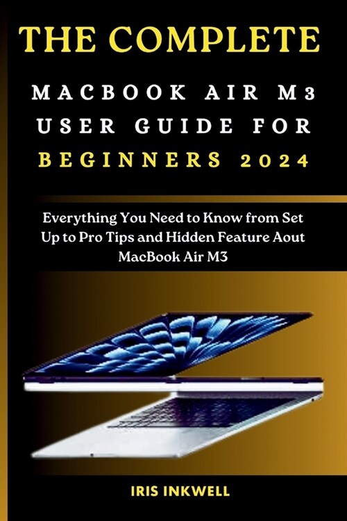 The Complete Macbook Air M3 User Guide for Beginners 2024: Everything You Need to Know from Set Up to Pro Tips and Hidden Feature About MacBook Air M3 (Paperback)