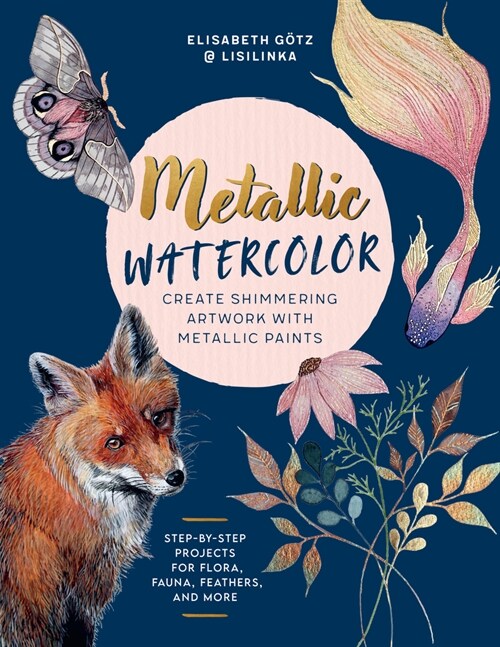 Metallic Watercolor: Create Shimmering Artwork with Metallic Paints - Step-By-Step Projects for Flora, Fauna, Feathers, and More (Paperback)