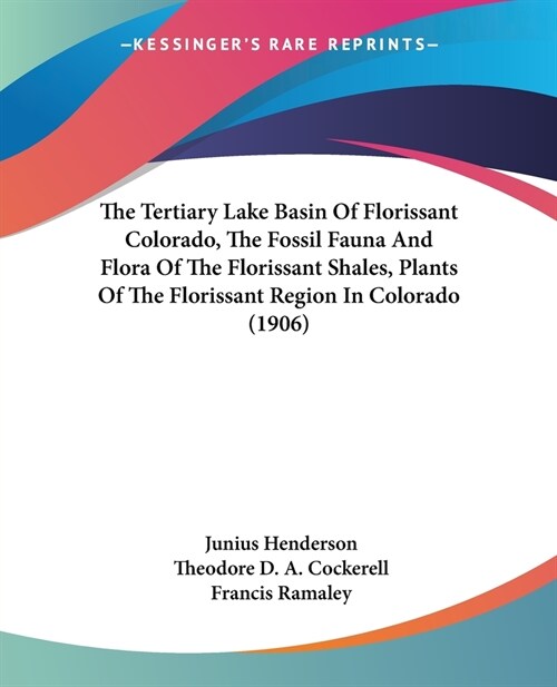 The Tertiary Lake Basin Of Florissant Colorado, The Fossil Fauna And Flora Of The Florissant Shales, Plants Of The Florissant Region In Colorado (1906 (Paperback)