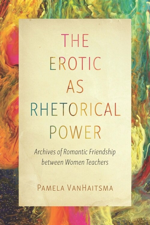 The Erotic as Rhetorical Power: Archives of Romantic Friendship Between Women Teachers (Hardcover)