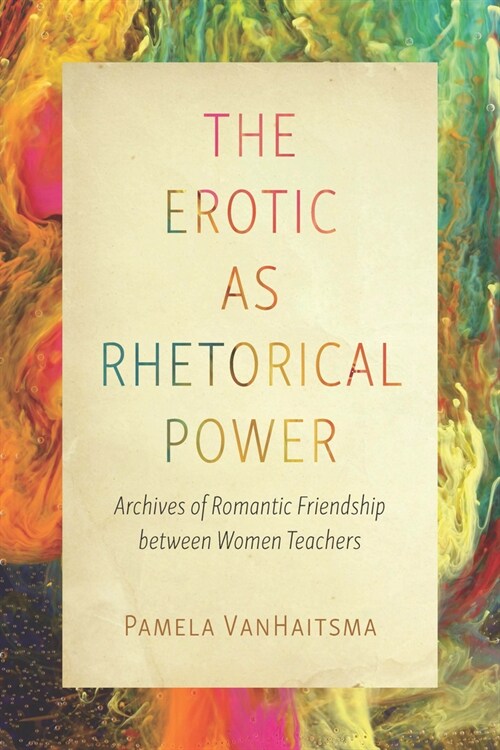 The Erotic as Rhetorical Power: Archives of Romantic Friendship Between Women Teachers (Paperback)