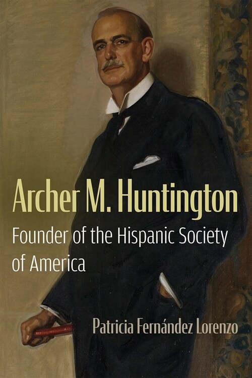 Archer M. Huntington: Founder of the Hispanic Society of America (Hardcover)