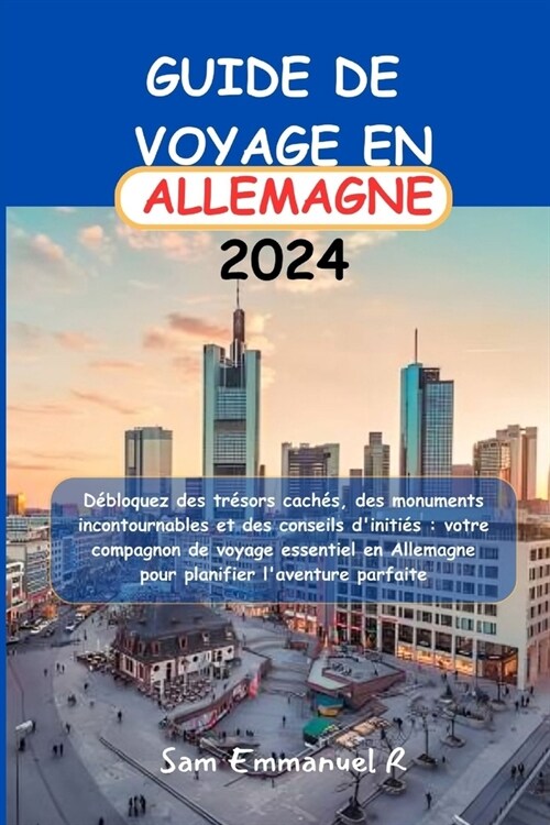 Guide de voyage en Allemagne 2024: D?loquez des tr?ors cach?, des monuments incontournables et des conseils diniti?: votre compagnon de voyage es (Paperback)