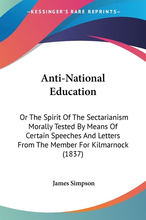 Anti-National Education: Or The Spirit Of The Sectarianism Morally Tested By Means Of Certain Speeches And Letters From The Member For Kilmarno (Paperback)