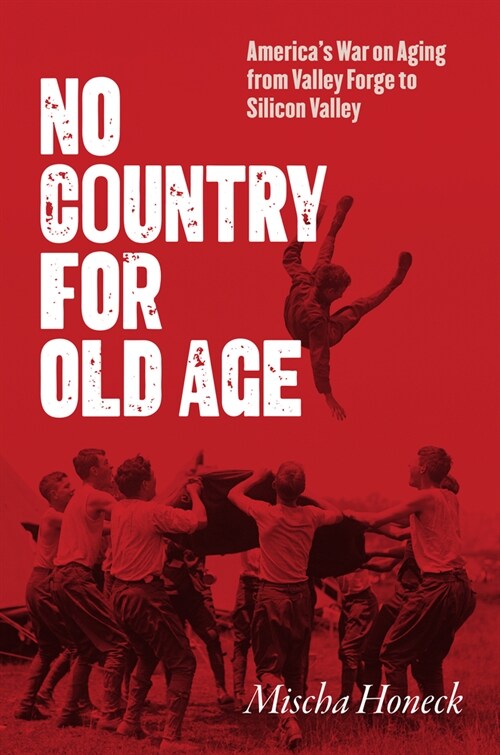 No Country for Old Age: Americas War on Aging from Valley Forge to Silicon Valley (Hardcover)