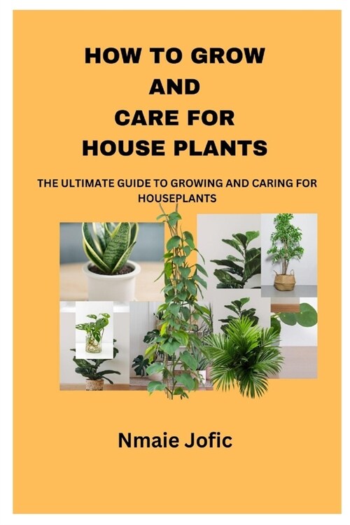 How to Grow and Care for House Plants: The Ultimate Guide to Growing and Caring for Houseplants (Paperback)