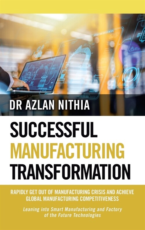 Successful Manufacturing Transformation: Rapidly Get Out of Manufacturing Crisis and Achieve Global Manufacturing Competitiveness (Hardcover)