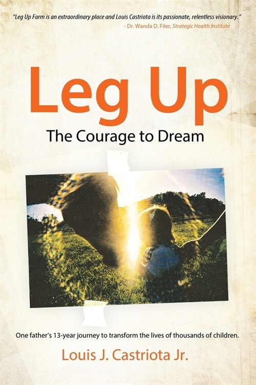 Leg Up, The Courage to Dream: One Fathers 13-year Journey to Transform the Lives of Thousands of Children (Paperback)