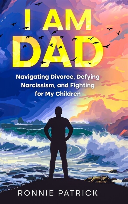 I Am Dad: Navigating Divorce, Defying Narcissism, and Fighting for My Children (Hardcover)