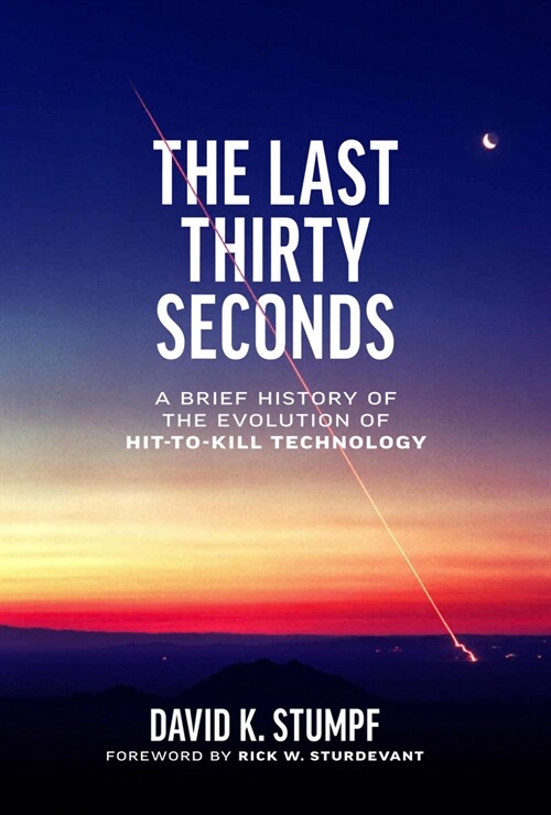 The Last Thirty Seconds: A Brief History of the Evolution of Hit-To-Kill Technology (Hardcover)