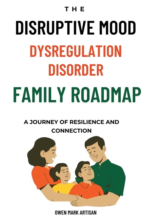 The Disruptive Mood Dysregulation Disorder Family Roadmap-A Journey of Resilience and Connection: Navigating family life with DMDD (Paperback)