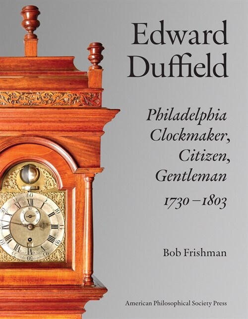 Edward Duffield: Philadelphia Clockmaker, Citizen, Gentleman, 1730-1803 (Hardcover)
