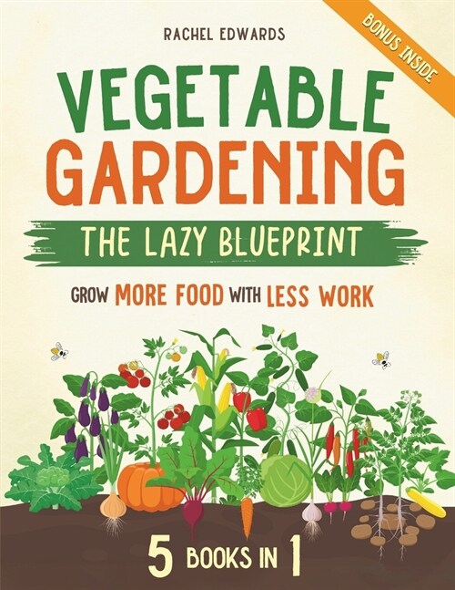 Vegetable Gardening - The Lazy Blueprint: [5 in 1] Start a Self-Sufficient Organic Garden with Minimal Effort Grow More Food with Less Work and Let Na (Paperback)