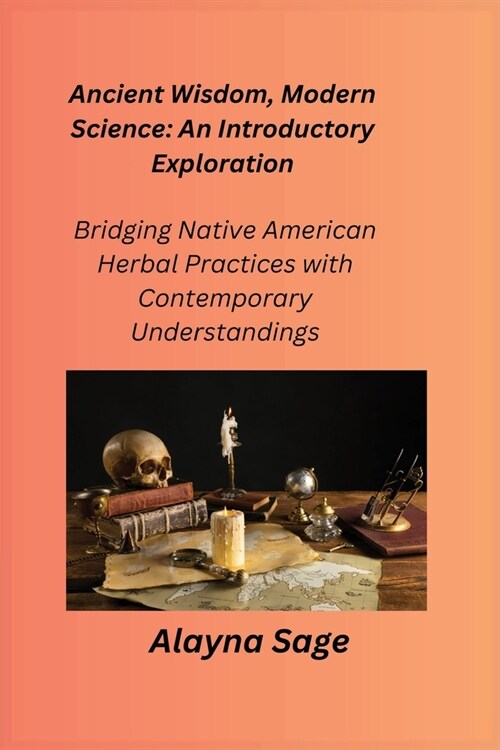 Ancient Wisdom, Modern Science: Bridging Native American Herbal Practices with Contemporary Understandings (Paperback)