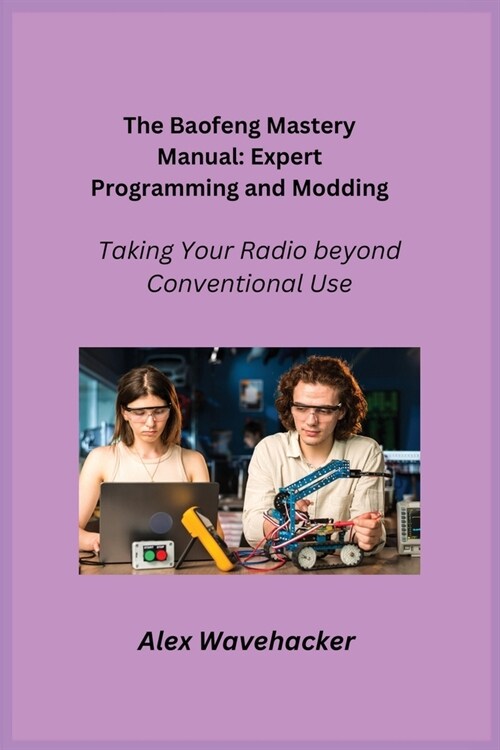 The Baofeng Mastery Manual: Taking Your Radio Beyond Conventional Use (Paperback)