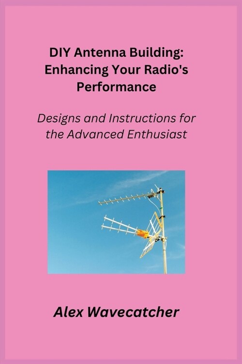 DIY Antenna Building: Designs and Instructions for the Advanced Enthusiast (Paperback)