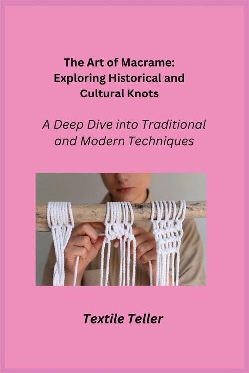 The Art of Macrame: A Deep Dive into Traditional and Modern Techniques (Paperback)