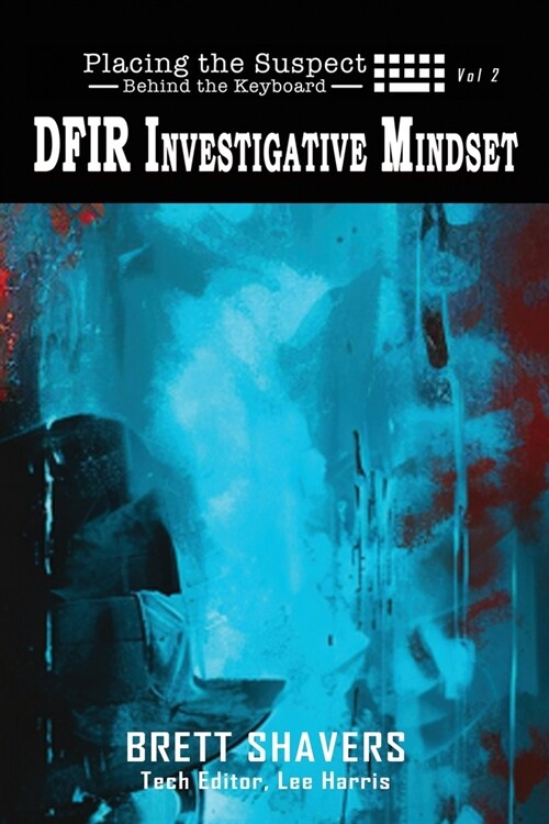 Placing the Suspect Behind the Keyboard: DFIR Investigative Mindset (Paperback)