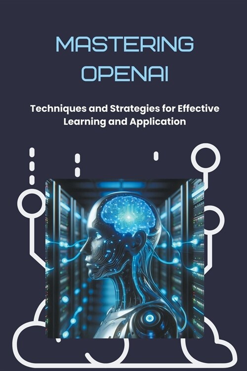 Mastering OpenAI: Techniques and Strategies for Effective Learning and Application (Paperback)