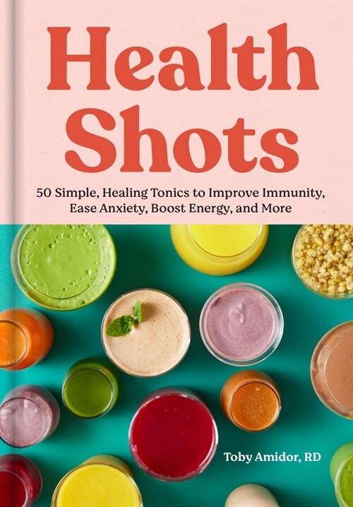 Health Shots: 50 Simple Tonics to Help Improve Immunity, Ease Anxiety, Boost Energy, and More (Hardcover)