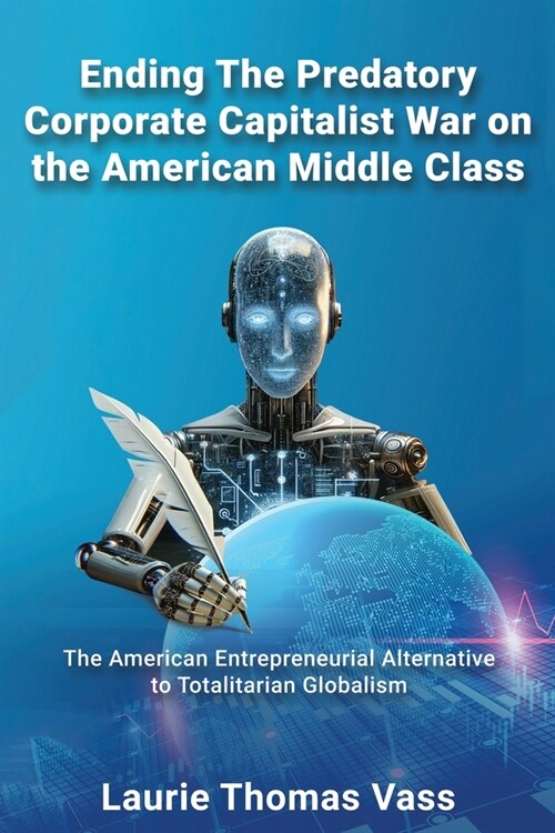 Ending The Predatory Corporate Capitalist War on the American Middle Class: The American Entrepreneurial Alternative to Totalitarian Corporate Globali (Paperback)