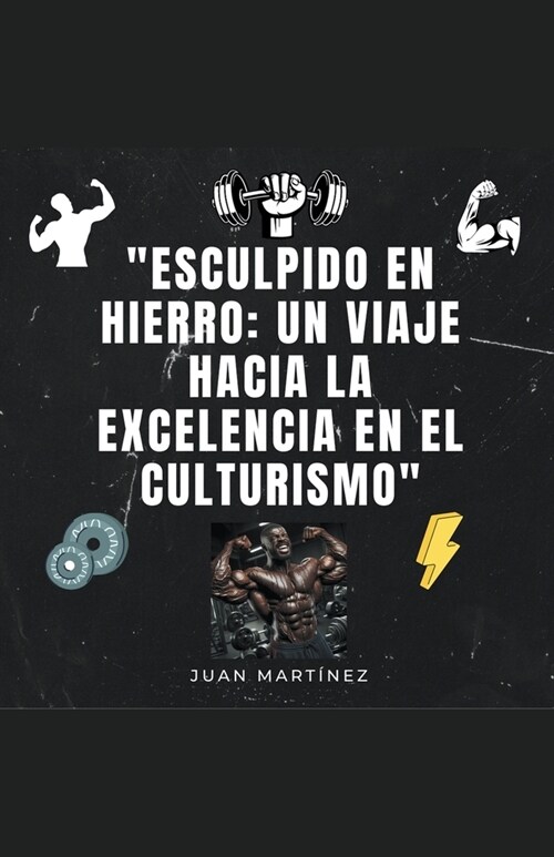 Esculpido en Hierro: Un Viaje hacia la Excelencia en el Culturismo (Paperback)