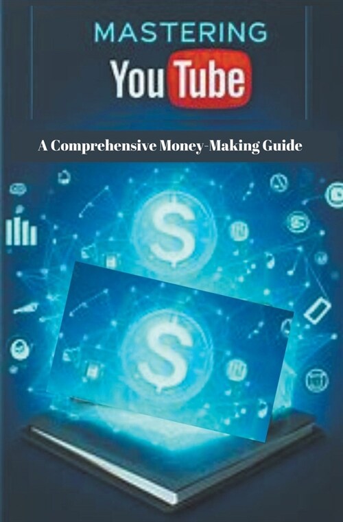 Mastering YouTube: A Comprehensive Money-Making Guide (Paperback)