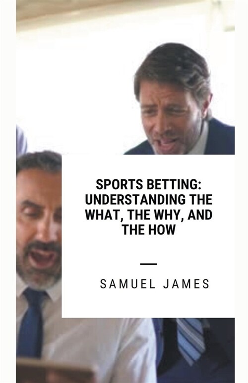 Sports Betting: Understanding the What, the Why, and the How (Paperback)