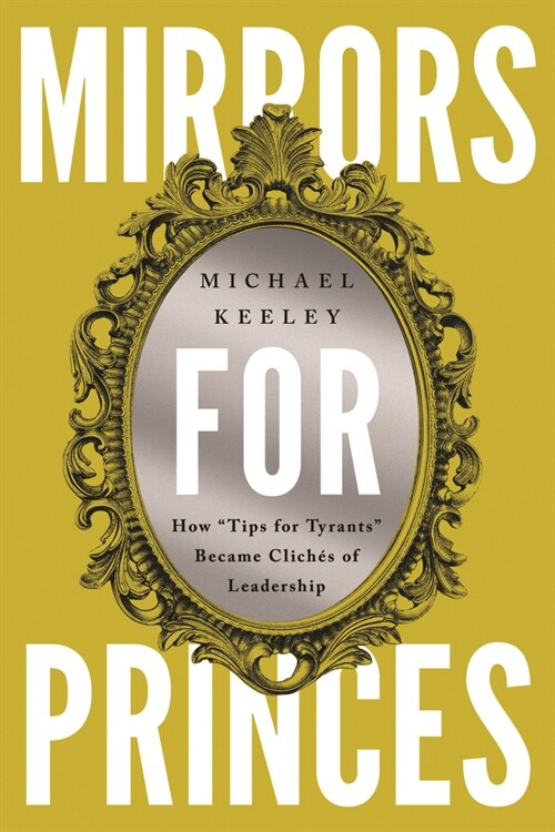 Mirrors for Princes: How Tips for Tyrants Became Clich? of Leadership (Hardcover)