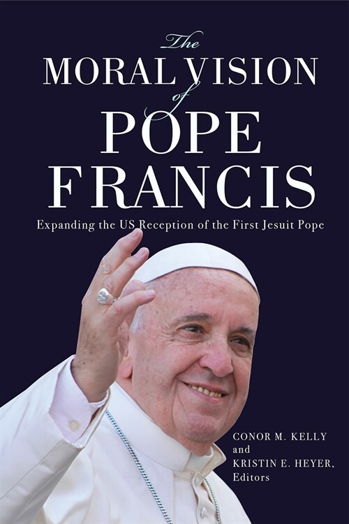The Moral Vision of Pope Francis: Expanding the Us Reception of the First Jesuit Pope (Hardcover)