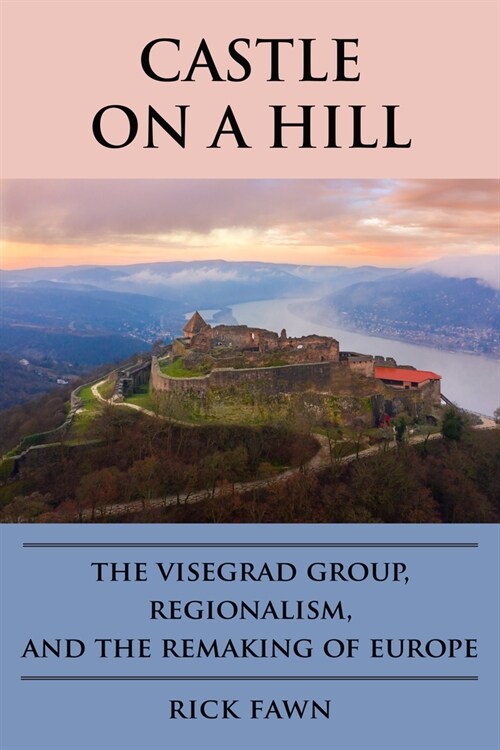 Castle on a Hill: The Visegrad Group, Regionalism, and the Remaking of Europe (Paperback)