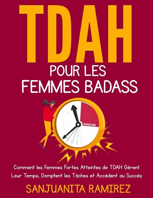 TDAH pour les Femmes Badass: Comment les Femmes Fortes Atteintes de TDAH G?ent Leur Temps, Domptent les T?hes et Acc?ent au Succ? (Paperback)