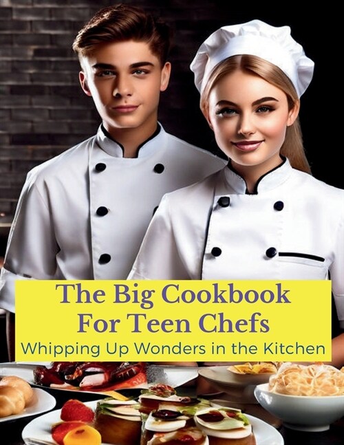 The Big Cookbook for Teen Chefs: Whipping Up Wonder in the Kitchen: From Kitchen Novice to Premium - Recipes and Tip for Teen Chefs (Paperback)