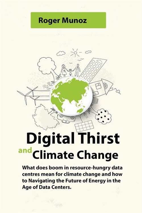 Digital Thirst and Climate Change: What does boom in resource-hungry data centres mean for climate change and how to Navigating the Future of Energy i (Paperback)