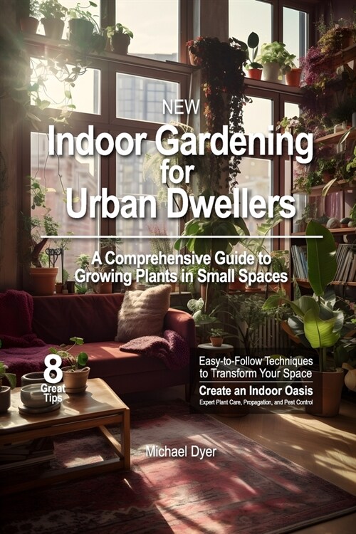 Indoor Gardening for Urban Dwellers: A Comprehensive Guide to Growing Plants in Small Spaces (Paperback)