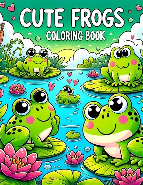 Cute Frogs Coloring Book: Where Kid-Friendly Designs and Playful Illustrations Bring the Wonders of Froggy Life to Life, Offering Hours of Creat (Paperback)