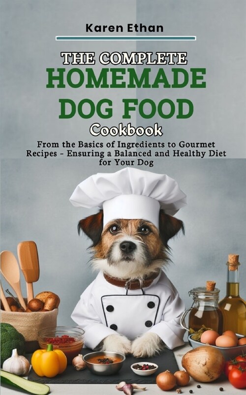 The Complete Homemade Dog Food Cookbook: From the Basics of Ingredients to Gourmet Recipes - Ensuring a Balanced and Healthy Diet for Your Dog (Paperback)