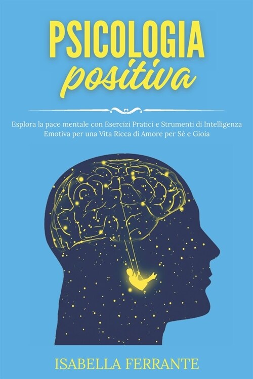 Psicologia Positiva: Esplora la pace mentale con Esercizi Pratici e Strumenti di Intelligenza Emotiva per una Vita Ricca di Amore per S?e (Paperback)