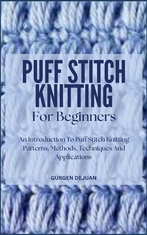 Puff Stitch Knitting for Beginners: An Introduction To Puff Stitch Knitting Patterns, Methods, Techniques And Applications (Paperback)