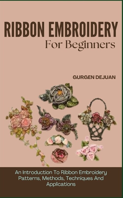 Ribbon Embroidery for Beginners: An Introduction To Ribbon Embroidery Patterns, Methods, Techniques And Applications (Paperback)