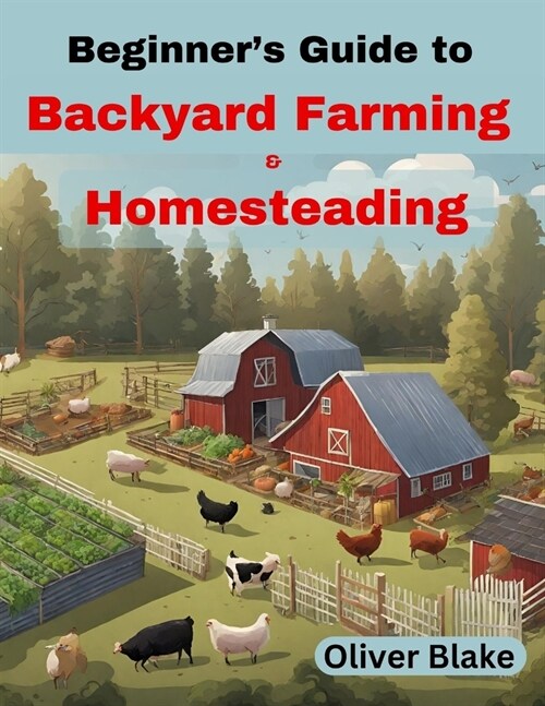 Beginners Guide to Backyard Farming and Homesteading: Livestock, Chickens, Crops, and Contentment, Small-Scale Sustainability (Paperback)