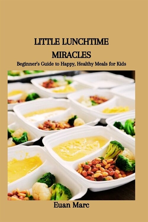Little Lunchtime Miracles: Beginners Guide to Happy, Healthy Meals for Kids (Paperback)