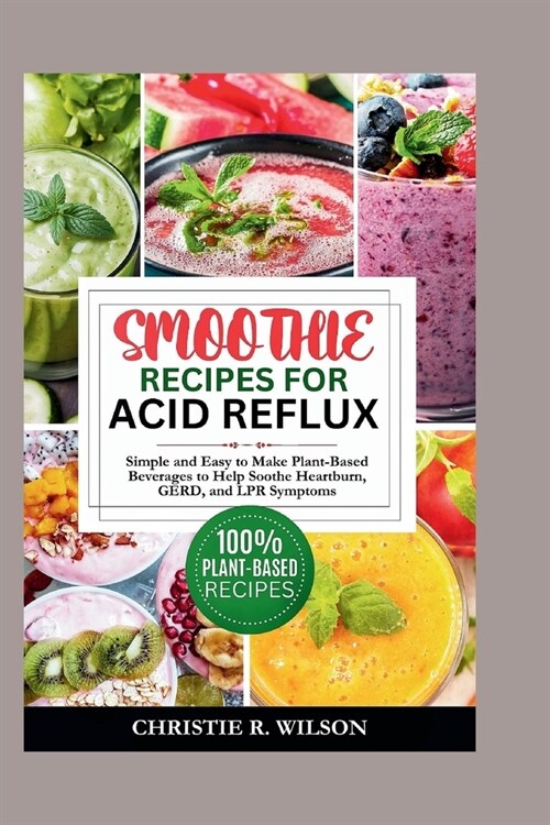 Smoothie Recipes for Acid Reflux: Simple and Easy to Make Plant-Based Beverages to Help Soothe Heartburn, GERD, and LPR Symptoms (Paperback)
