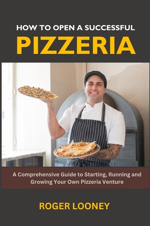 How to Open a Successful Pizzeria: A Comprehensive Guide to Starting, Running and Growing Your Own Pizzeria Venture (Paperback)