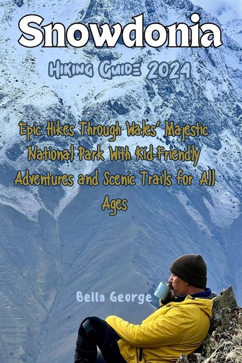 Snowdonia Hiking Guide 2024 (Images and Maps Included): Epic Hikes Through Wales Majestic National Park With Kid-Friendly Adventures and Scenic Trail (Paperback)