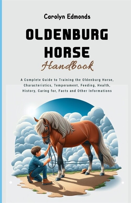 Oldenburg Horse Handbook: A Complete Guide to Training the Oldenburg Horse, Characteristics, Temperament, Feeding, Health, History, Caring for, (Paperback)