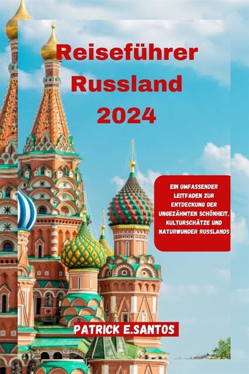 Reisef?rer Russland 2024: Ein umfassender Leitfaden zur Entdeckung der ungez?mten Sch?heit, Kultursch?ze und Naturwunder Russlands (Paperback)