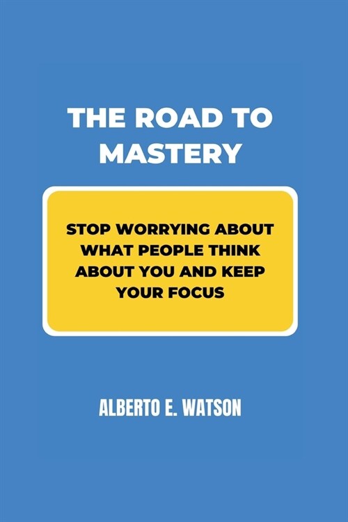 The Road to Mastery: Stop Worrying about What People Think about You and Keep your Focus (Paperback)